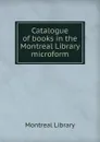 Catalogue of books in the Montreal Library microform - Montreal Library