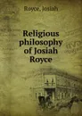Religious philosophy of Josiah Royce - Royce Josiah