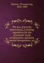 The law of psychic phenomena, a working hypothesis for the systematic study of hypnotism, spiritism, mental therapeutics, etc. - Thomson Jay Hudson