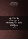 A system of surgery, theoretical and practical - Timothy Holmes