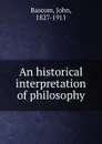 An historical interpretation of philosophy - John Bascom