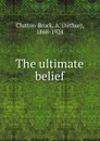 The ultimate belief - Arthur Clutton-Brock