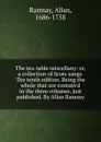 The tea-table miscellany. Or, a collection of Scots sangs - Allan Ramsay