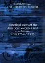 Historical notes of the American colonies and revolution, from 1754 to 1775 - William Griffith