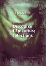 Discourse of Epictetus. Selections - Epictetus