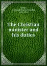 The Christian minister and his duties - James Oswald Dykes