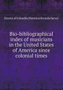 Bio-bibliographical index of musicians in the United States of America since colonial times - District of Columbia Historical Records Survey