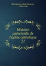 Histoire universelle de l.eglise catholique - René François Rohrbacher