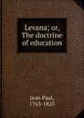 Levana. Or, The doctrine of education - Jean Paul Friedrich Richter