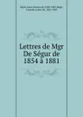 Lettres de Mgr De Segur de 1854 a 1881 - Louis Gaston de Ségur