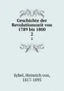 Geschichte der Revolutionszeit von 1789 bis 1800 - Heinrich von Sybel
