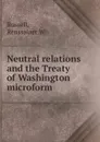 Neutral relations and the Treaty of Washington microform - Renssalaer W. Russell