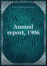 Annual report, 1906 - John Harrison