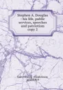 Stephen A. Douglas. His life, public services, speeches and patriotism - Clark Ezra Carr