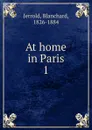 At home in Paris. Volume 1 - Blanchard Jerrold