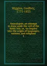 Anacalypsis, an attempt to draw aside the veil of the Saitic Isis, or, An inquiry into the origin of languages, nations, and religions. - Godfrey Higgins