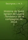 Histoire de Saint Ignace de Loyola. Tome 1 - J.M. S. Daurignac