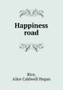 Happiness road - Alice Caldwell Hegan Rice