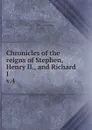 Chronicles of the reigns of Stephen, Henry II., and Richard I - Richard Howlett