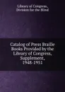 Catalog of Press Braille Books Provided by the Library of Congress, Supplement, 1948-1951 - Library of Congress