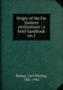 Origin of the Far Eastern civilizations - Carl Whiting Bishop