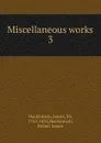 The Miscellaneous works. Volume 3 - James Mackintosh