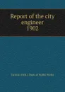 Report of the city engineer - Toronto Ont. Dept. of Public Works