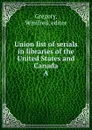 Union list of serials in libraries of the United States and Canada - Winifred Gregory