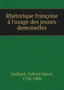 Rhetorique francoise a l.usage des jeunes demoiselles - Gabriel Henri Gaillard
