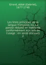 Les Vrais principes de la langue francoise, ou, La parole reduite en methode conformement aux lois de l.usage - Gabriel Girard