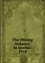 The Mining industry in Quebec - Province. Dept. of Natural Resources