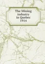 The Mining industry in Quebec - Province. Dept. of Natural Resources