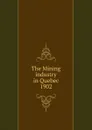 The Mining industry in Quebec - Province. Dept. of Natural Resources