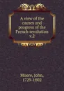 A view of the causes and progress of the French revolution. Volume 2 - John Moore