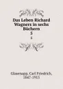 Das Leben Richard Wagners. Band 5 - Carl Friedrich Glasenapp