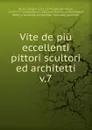 Vite de piu eccellenti pittori scultori ed architetti. Tomo 7. Ed ultimo - Giorgio Vasari