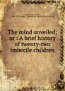 The mind unveiled. Or, A brief history of twenty-two - Isaac Newton Kerlin