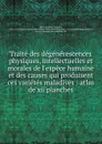 Traite des degenerescences physiques, intellectuelles et morales de l espece humaine et des causes qui produisent ces varietes maladives - Benedict Augustin Morel