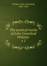 The poetical works. Volume 1 - Whittier John Greenleaf