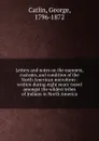 Letters and notes on the manners, customs and condition of the North American indians - George Catlin