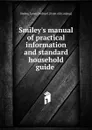 Manual of practical information and standard household guide - James Bethuel Smiley