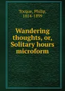 Wandering thoughts. Or, Solitary hours microform - Philip Tocque