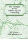 The Sunlight book of knitting and crocheting - Adelaide J. Gray