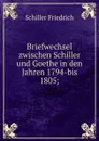Briefwechsel zwischen Schiller und Goethe in den Jahren 1794-bis 1805 - Schiller Friedrich