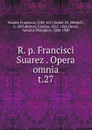 R. p. Francisci Suarez Opera omnia - Francisco Suarez