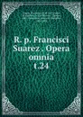 R. p. Francisci Suarez Opera omnia - Francisco Suarez