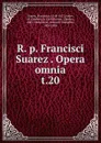 R. p. Francisci Suarez Opera omnia - Francisco Suarez
