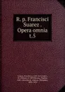 R. p. Francisci Suarez Opera omnia - Francisco Suarez