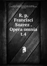 R. p. Francisci Suarez Opera omnia - Francisco Suarez