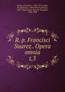 R. p. Francisci Suarez Opera omnia - Francisco Suarez